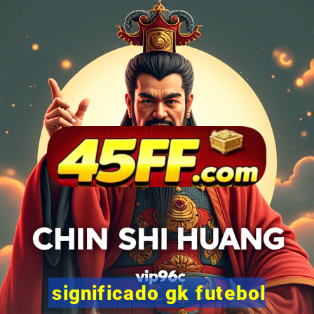 significado gk futebol